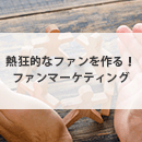 熱狂的なファンを作る！ファンマーケティングとは？分かりやすく解説