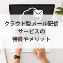 クラウド型メール配信システムとは？特徴やメリットを徹底解説