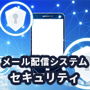 メール配信システムのセキュリティ対策とは？一斉配信で取り組むべきポイントを紹介