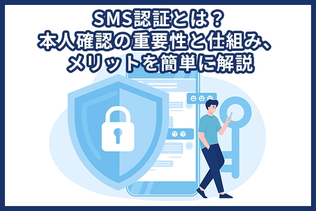 SMS認証とは？本人確認の重要性やメリット、導入方法について徹底解説